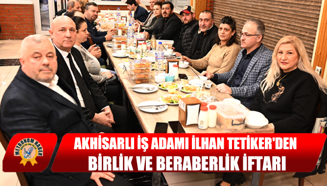 Akhisarlı İş Adamı İlhan Tetikerden Birlik ve Beraberlik İftarı