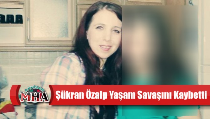 Akhisarlı Sağlık Çalışanı Şükran Özalp Yaşam Savaşını Kaybetti