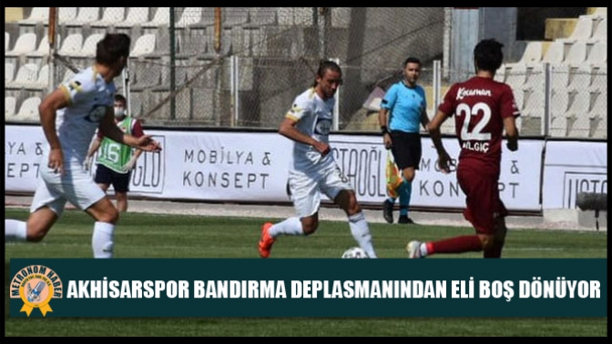 Akhisarspor, Bandırma Deplasmanından Eli Boş Dönüyor