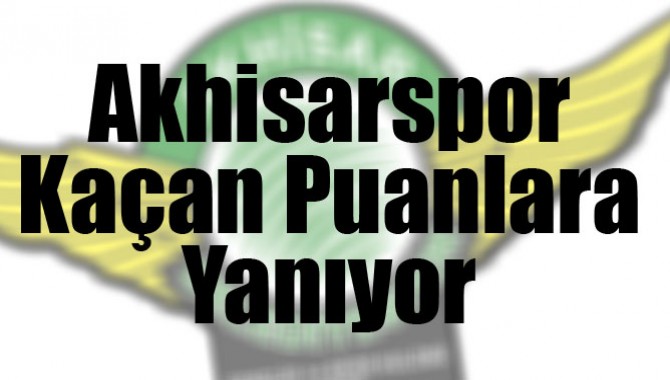Akhisarspor Kaçan Puanlara Yanıyor