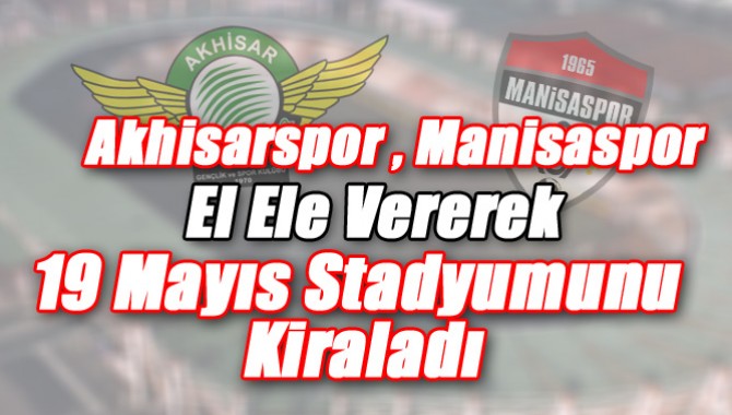Akhisarspor , Manisaspor Elele Vererek 19 Mayıs Stadyumunu Kiraladı