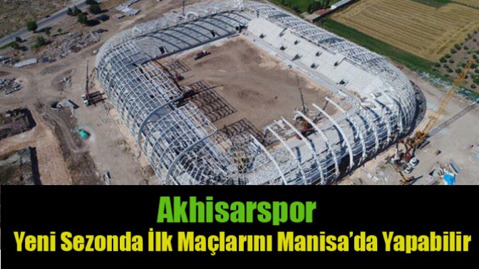 Akhisarspor, Yeni Sezonda İlk Maçlarını Manisa’da Yapabilir