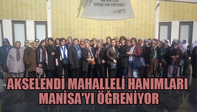 AKSELENDİ MAHALLELİ HANIMLARI MANİSA'YI ÖĞRENİYOR