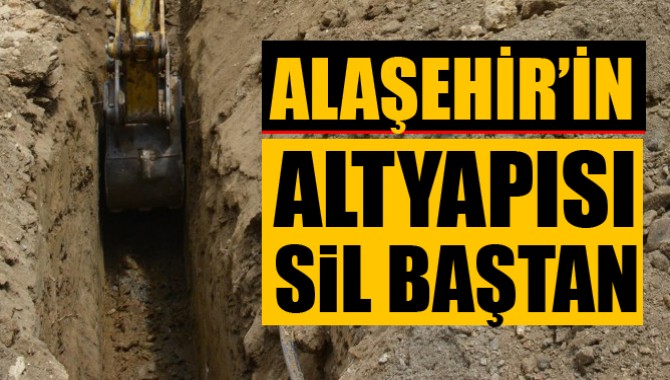 Alaşehir’in Alt Yapısı Sil Baştan