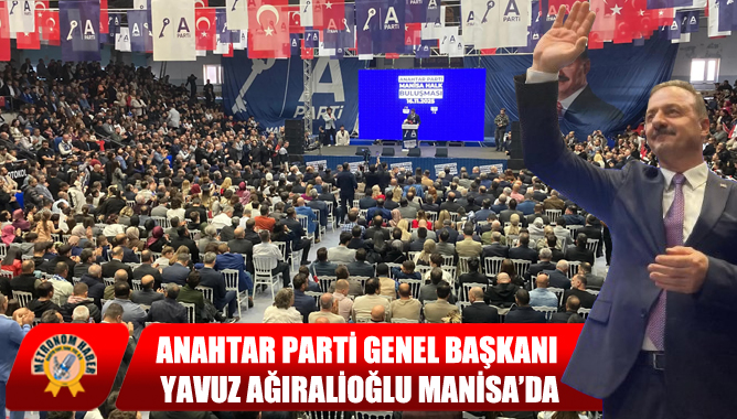 Anahtar Parti Genel Başkanı Yavuz Ağıralioğlu Manisa’da