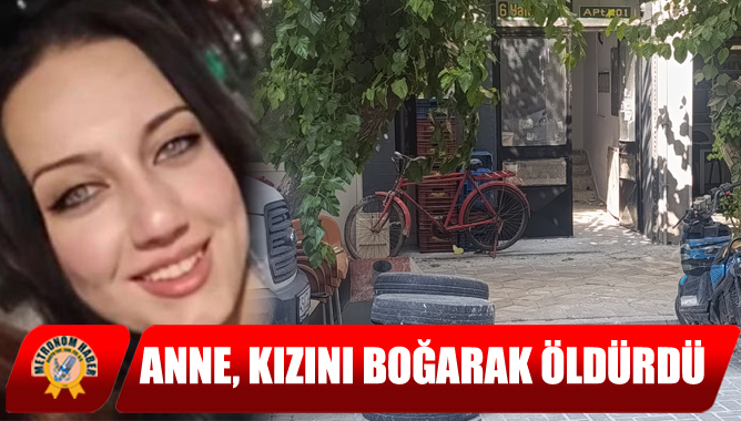 Anne, Kızını Boğarak Öldürdü