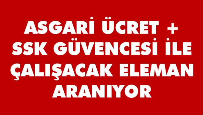 Asgari Ücret + SSK Güvencesi ile çalışacak eleman aranıyor