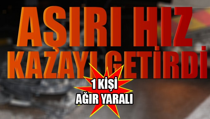 Aşırı Sürat Kazaya Yol Açtı 1 Kişi Ağır Yaralandı