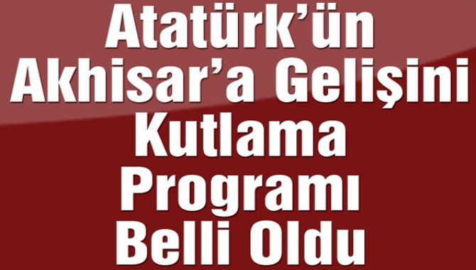 Atatürk'ün Akhisar'a Gelişini Kutlama Programı Belli Oldu