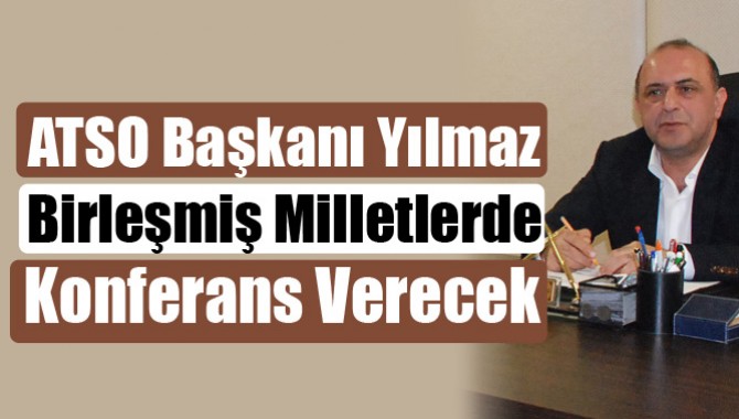 ATSO Başkanı Yılmaz; Birleşmiş Milletlerde Konferans Verecek