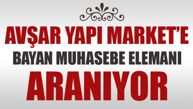 Avşar Yapı Market’e Bayan Muhasebe Elemanı Aranıyor