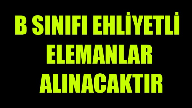 B Sınıfı Ehliyetli Elemanlar Alınacaktır