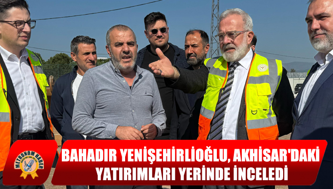 Bahadır Yenişehirlioğlu, Akhisar'daki Yatırımları Yerinde İnceledi