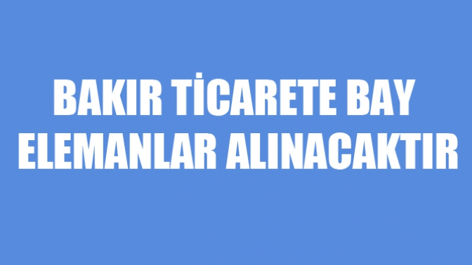 Bakır Ticarete Bay Elemanlar Alınacaktır