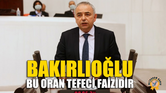 Bakırlıoğlu: “Bu Oran Tefeci Faizidir”