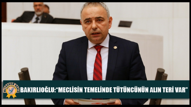 Bakırlıoğlu;“Meclisin Temelinde Tütüncünün Alın Teri Var”