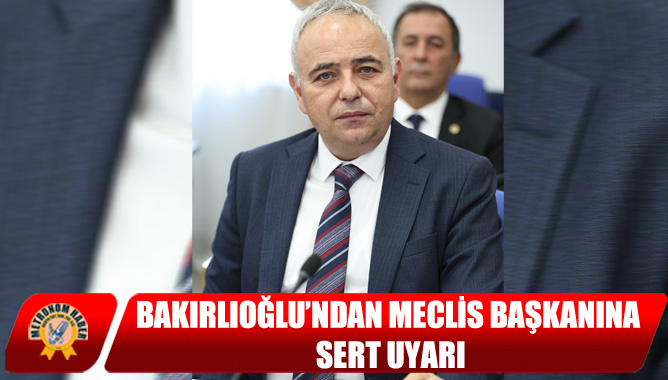 Bakırlıoğlu’ndan Meclis Başkanına Sert Uyarı