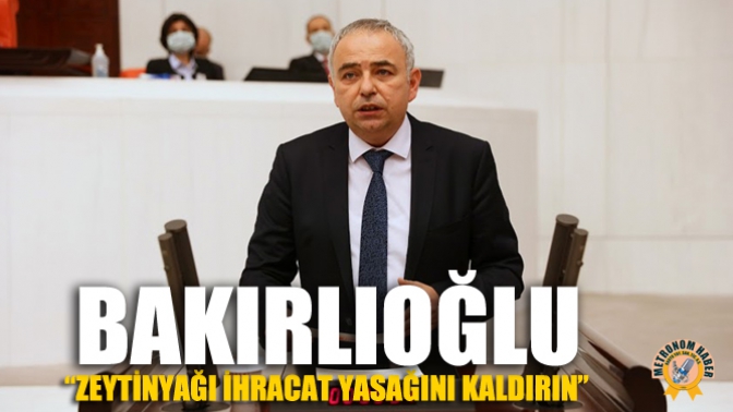 Bakırlıoğlu:“Zeytinyağı İhracat Yasağını Kaldırın”