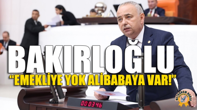 Bakırloğlu: “Emekliye Yok Babaya Kaynak Var!”