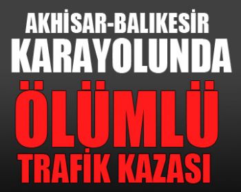 Balıkesir Yolunda Ölümlü Trafik Kazası !