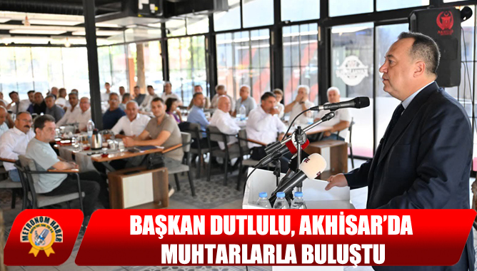 Başkan Dutlulu, Akhisar’da Muhtarlarla Buluştu