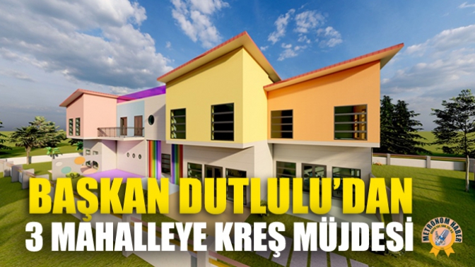 Başkan Dutlulu’dan 3 Mahalleye Kreş Müjdesi