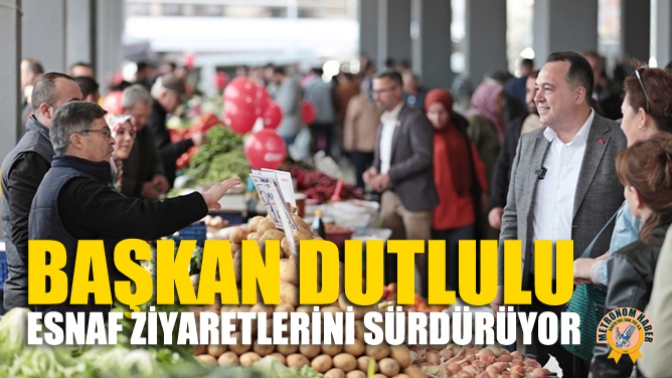 Başkan Dutlulu, Esnaf Ziyaretlerini Sürdürüyor