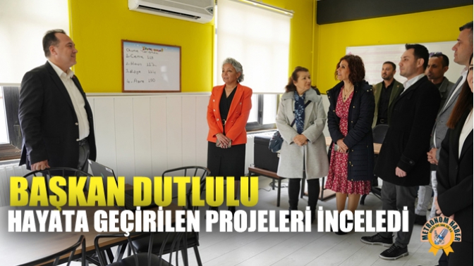 Başkan Dutlulu, Hayata Geçirilen Projeleri İnceledi