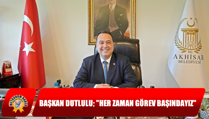 Başkan Dutlulu; her zaman görev başındayız