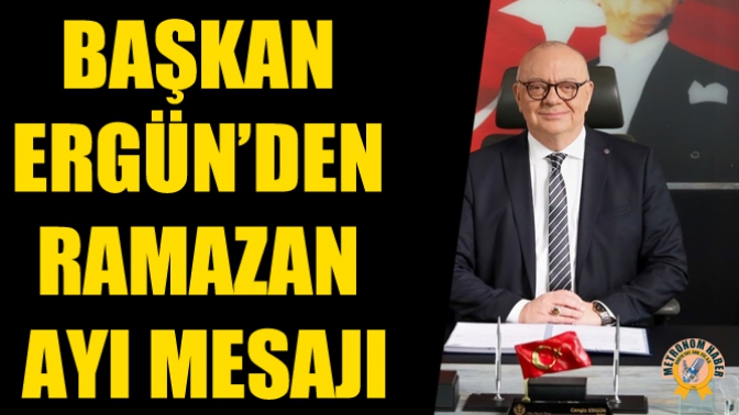 Başkan Ergün’den Ramazan Ayı Mesajı