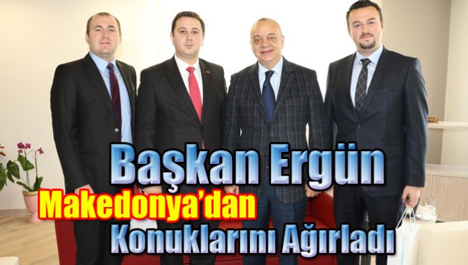Başkan Ergün Makedonya’dan Konuklarını Ağırladı