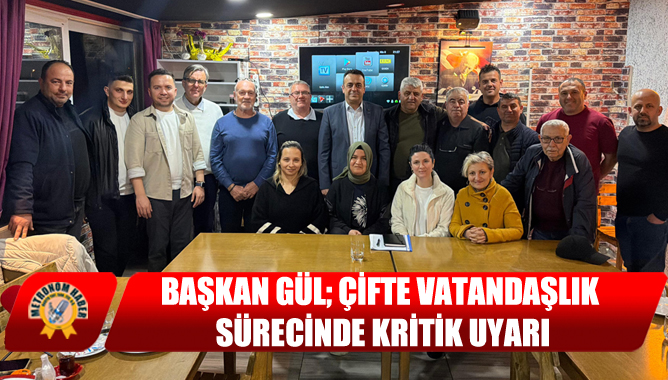 Başkan Gül; Çifte Vatandaşlık Sürecinde Kritik Uyarı