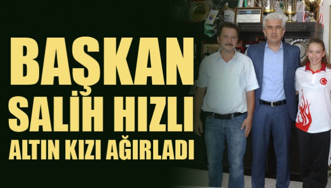 Başkan Hızlı, Altın Kızı Ağırladı