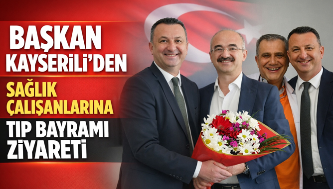 Başkan Kayserili'den Sağlık Çalışanlarına Tıp Bayramı Ziyareti