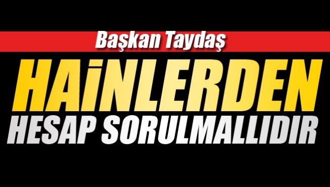 Başkan Taydaş; “Hainlerden Hesap Sorulmalıdır.”