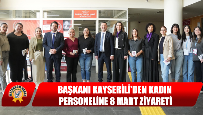Başkanı Kayserili'den Kadın Personeline 8 Mart Ziyareti
