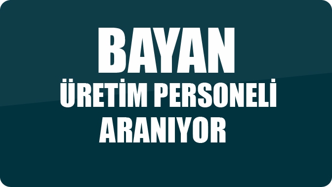 Bayan Üretim Personeli Aranıyor