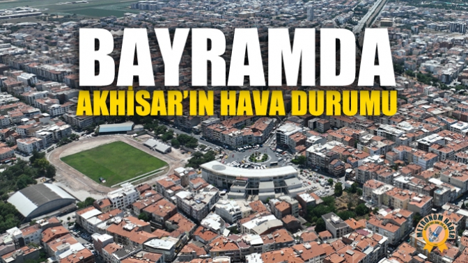 Bayramda Akhisar’ın Hava Durumu