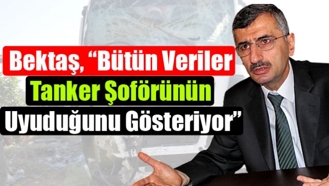 Bektaş, “Bütün Veriler Tanker Şoförünün Uyuduğunu Gösteriyor”