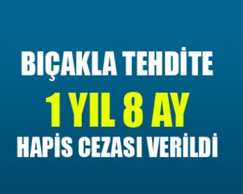 Bıçakla Tehdite 1 Yıl 8 Ay Hapis!