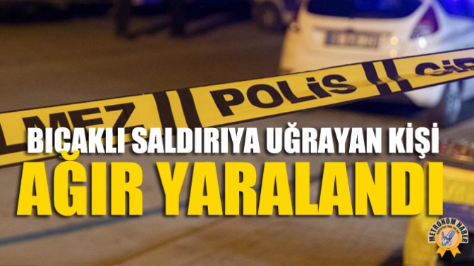 Bıçaklı Saldırıya Uğrayan Kişi Ağır Yaralandı