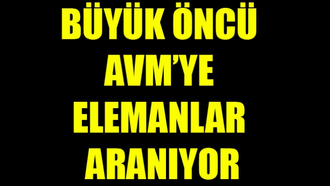 Büyük Öncü Avm’ye Elemanlar Aranıyor