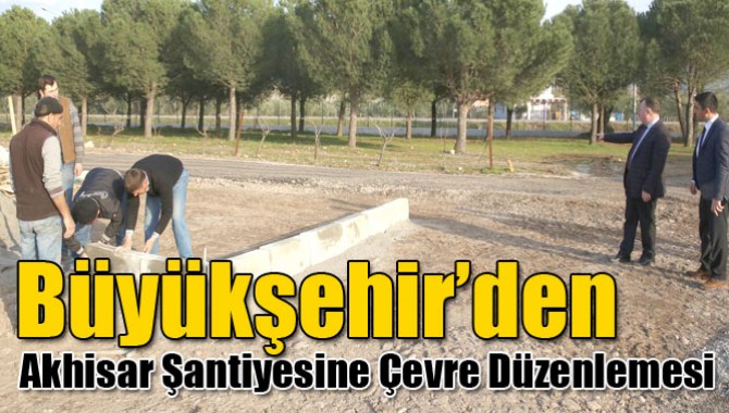 Büyükşehir’den Akhisar Şantiyesine Çevre Düzenlemesi