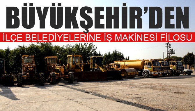 Büyükşehir’den İlçe Belediyelerine İş Makinesi Filosu