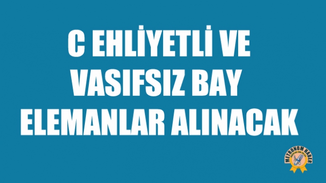 C Ehliyetli ve Vasıfsız Bay Elemanlar Alınacak