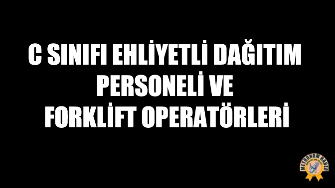 C sınıfı ehliyetli dağıtım personeli ve forklift operatörleri