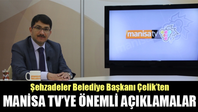 ÇELİK’TEN MANİSA TV’YE ÖNEMLİ AÇIKLAMALAR