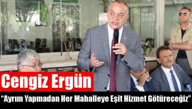 Cengiz Ergün; “Ayrım Yapmadan Her Mahalleye Eşit Hizmet Götüreceğiz”