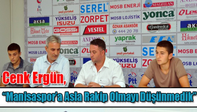 Cenk Ergün, “Manisaspor’a Asla Rakip Olmayı Düşünmedik”