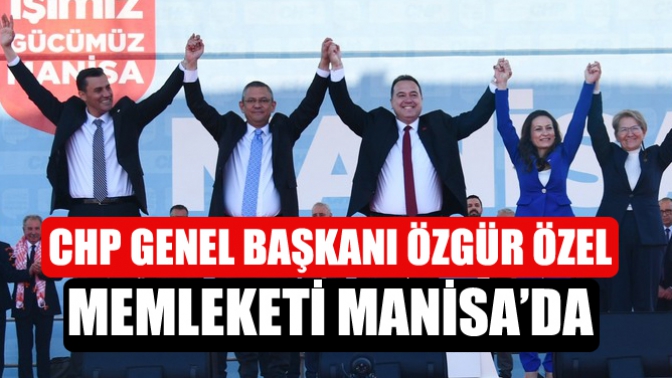 CHP Genel Başkanı Özgür Özel memleketi Manisa’da